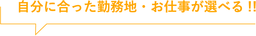 自分に合った勤務地・お仕事が選べる!!