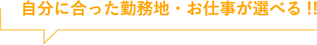 自分に合った勤務地・お仕事が選べる!!