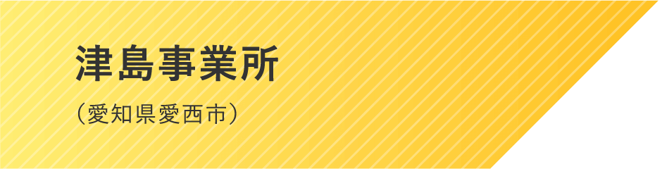 津島事業所（愛知県愛西市）