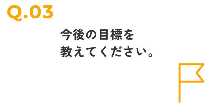 今後の目標を教えてください。