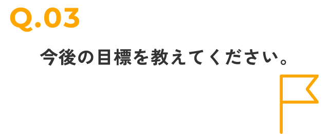 今後の目標を教えてください。