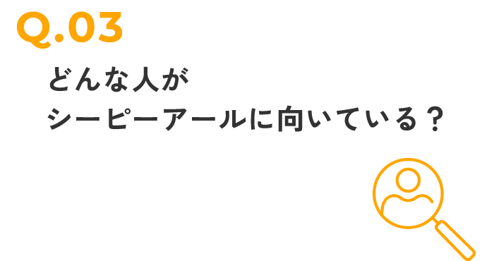 どんな人がシーピーアールに向いている？