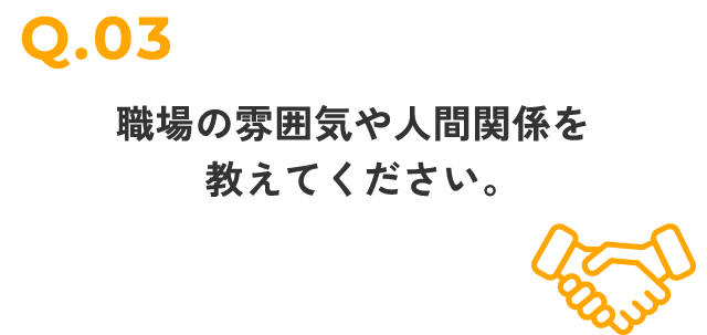 職場の雰囲気や
人間関係を教えてください